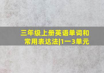 三年级上册英语单词和常用表达法|1一3单元